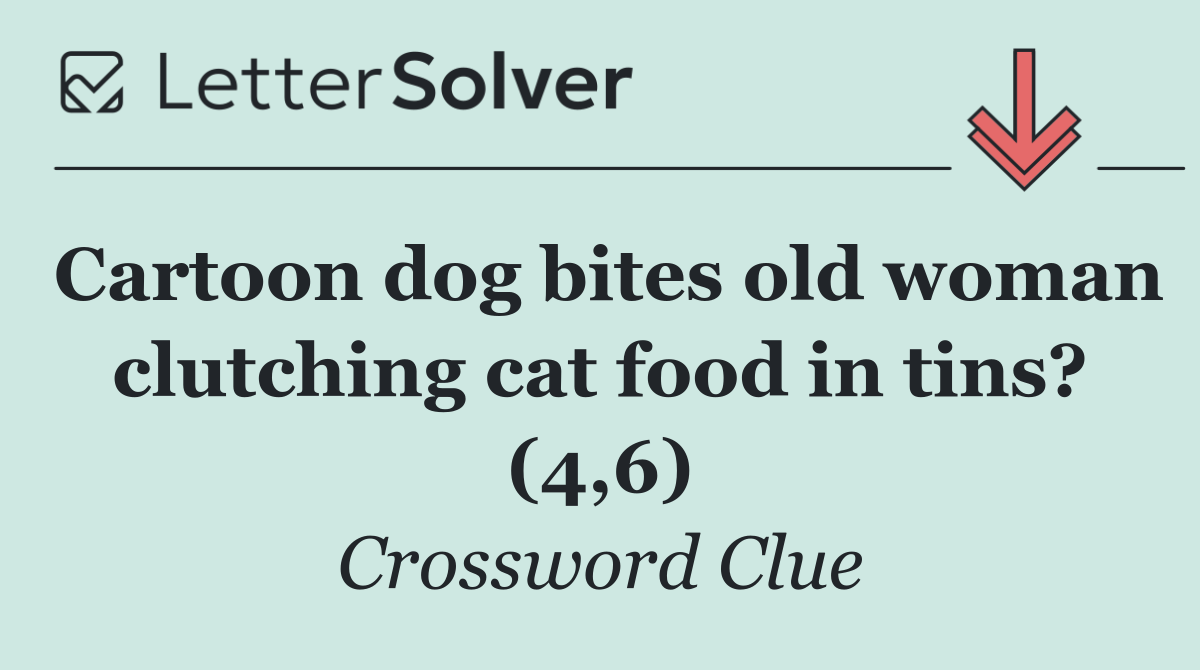 Cartoon dog bites old woman clutching cat food in tins? (4,6)