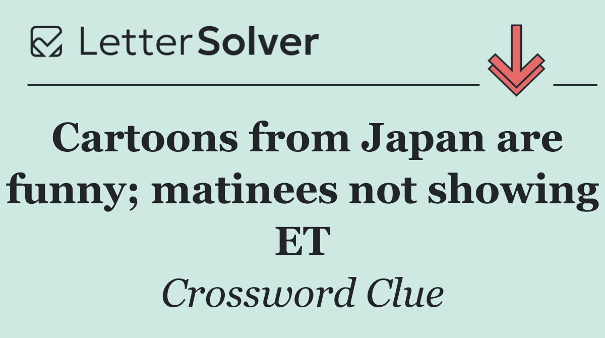 Cartoons from Japan are funny; matinees not showing ET