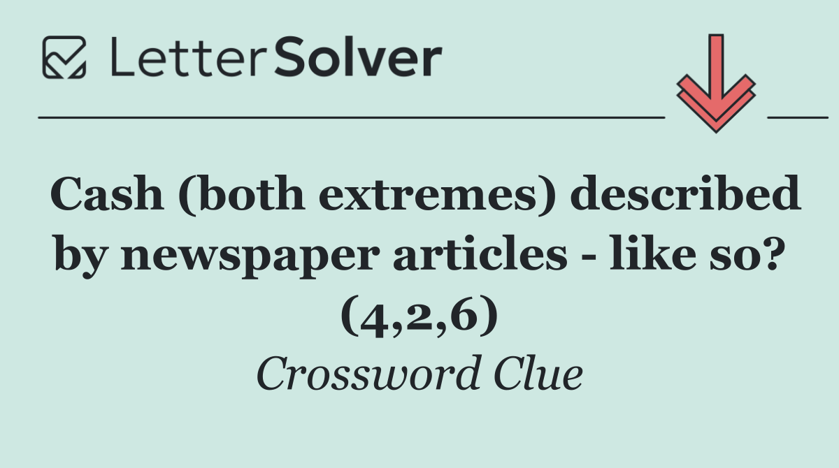 Cash (both extremes) described by newspaper articles   like so? (4,2,6)