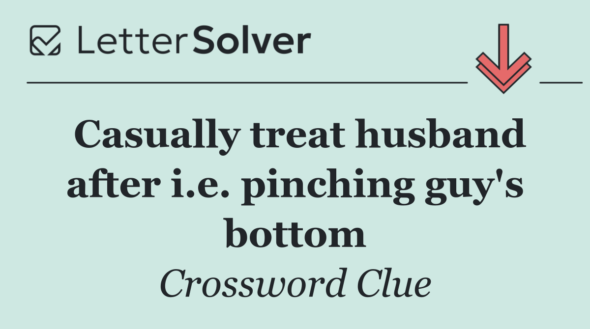 Casually treat husband after i.e. pinching guy's bottom