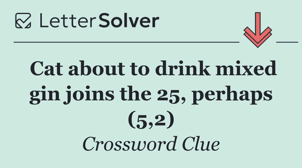 Cat about to drink mixed gin joins the 25, perhaps (5,2)