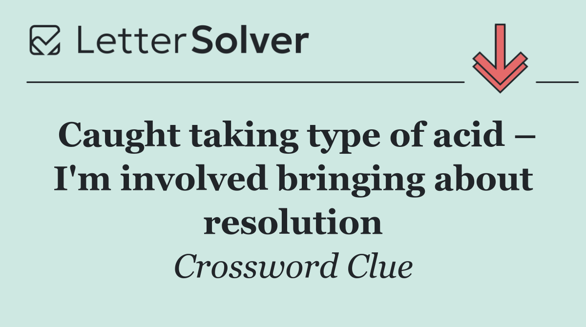 Caught taking type of acid – I'm involved bringing about resolution