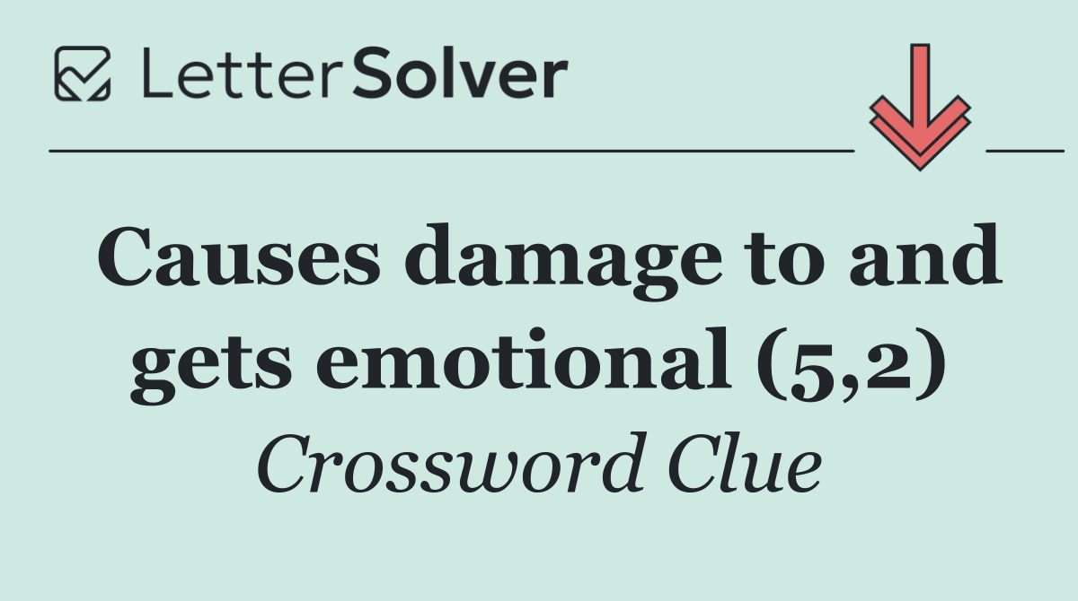 Causes damage to and gets emotional (5,2)
