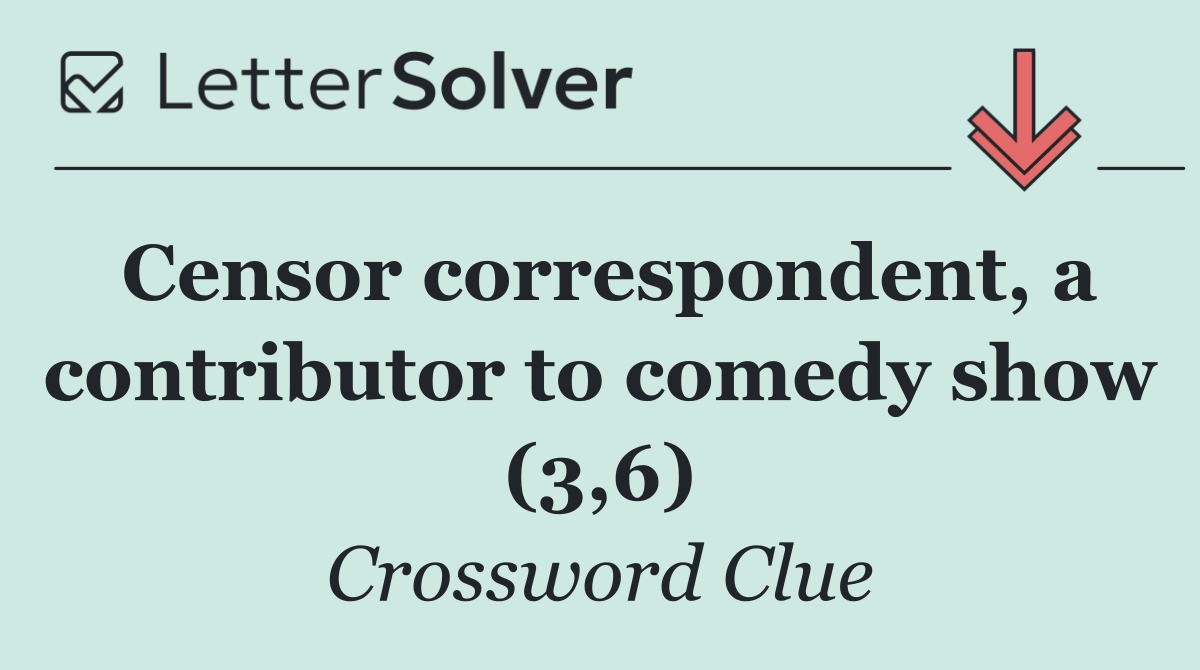 Censor correspondent, a contributor to comedy show (3,6)