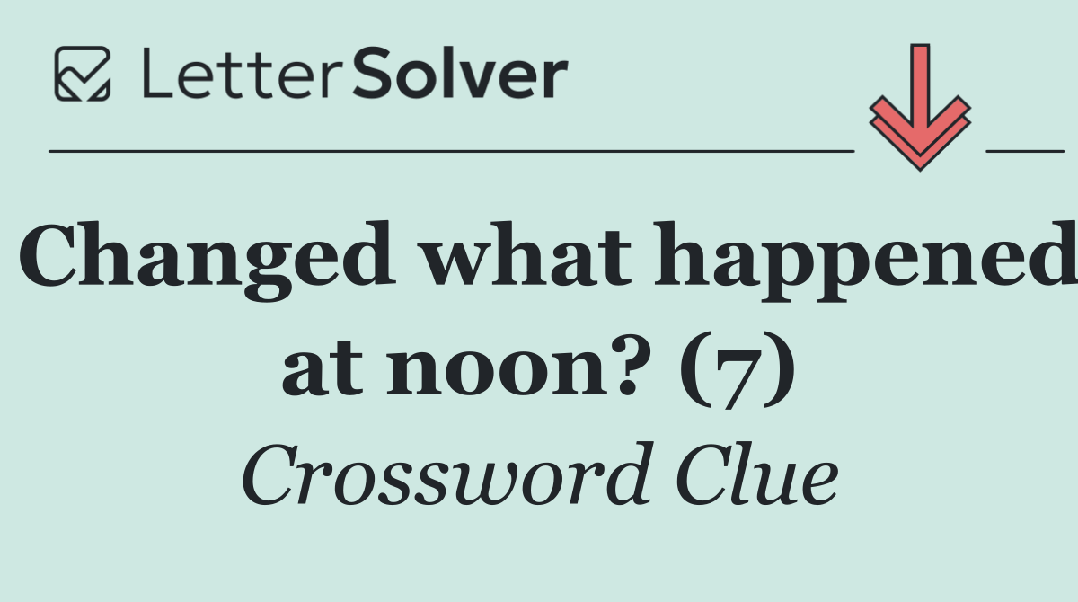Changed what happened at noon? (7)
