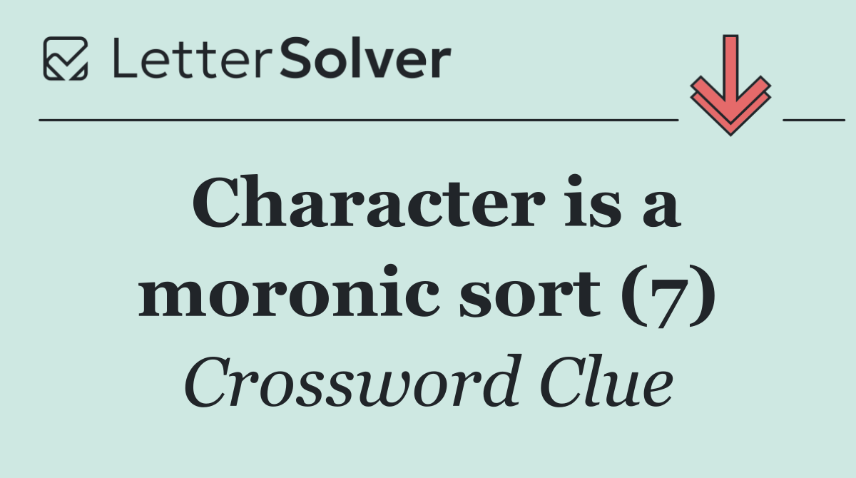 Character is a moronic sort (7)