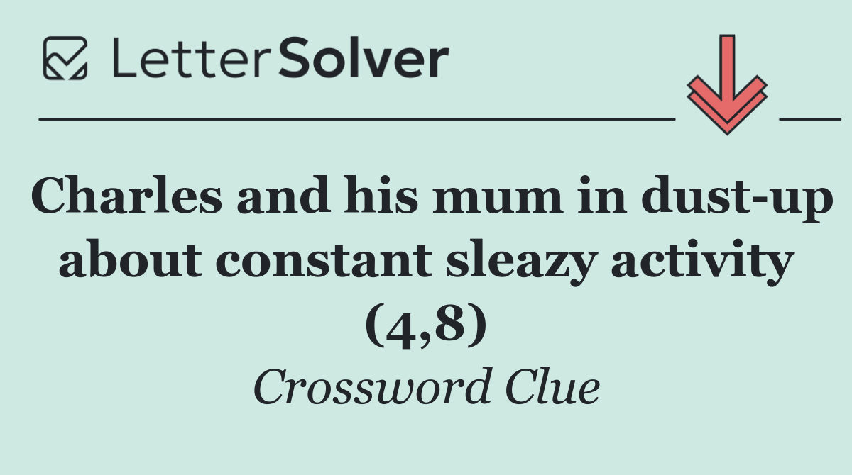 Charles and his mum in dust up about constant sleazy activity (4,8)
