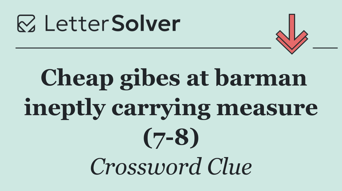 Cheap gibes at barman ineptly carrying measure (7 8)