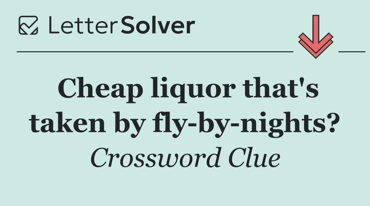 Cheap liquor that's taken by fly by nights?