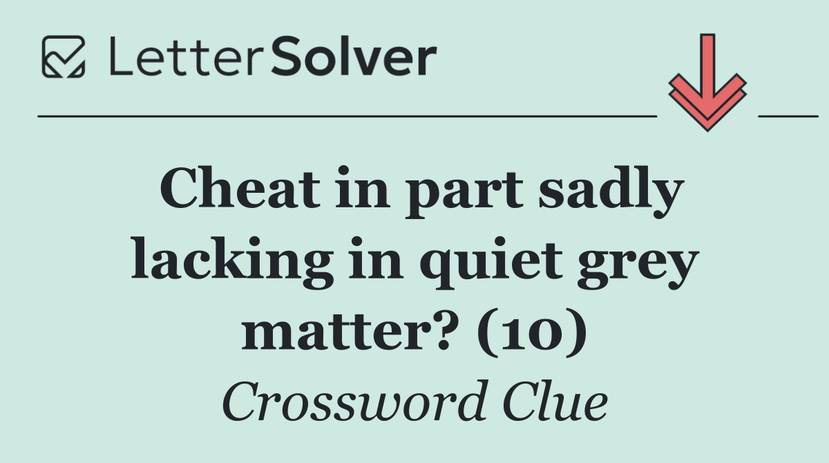 Cheat in part sadly lacking in quiet grey matter? (10)