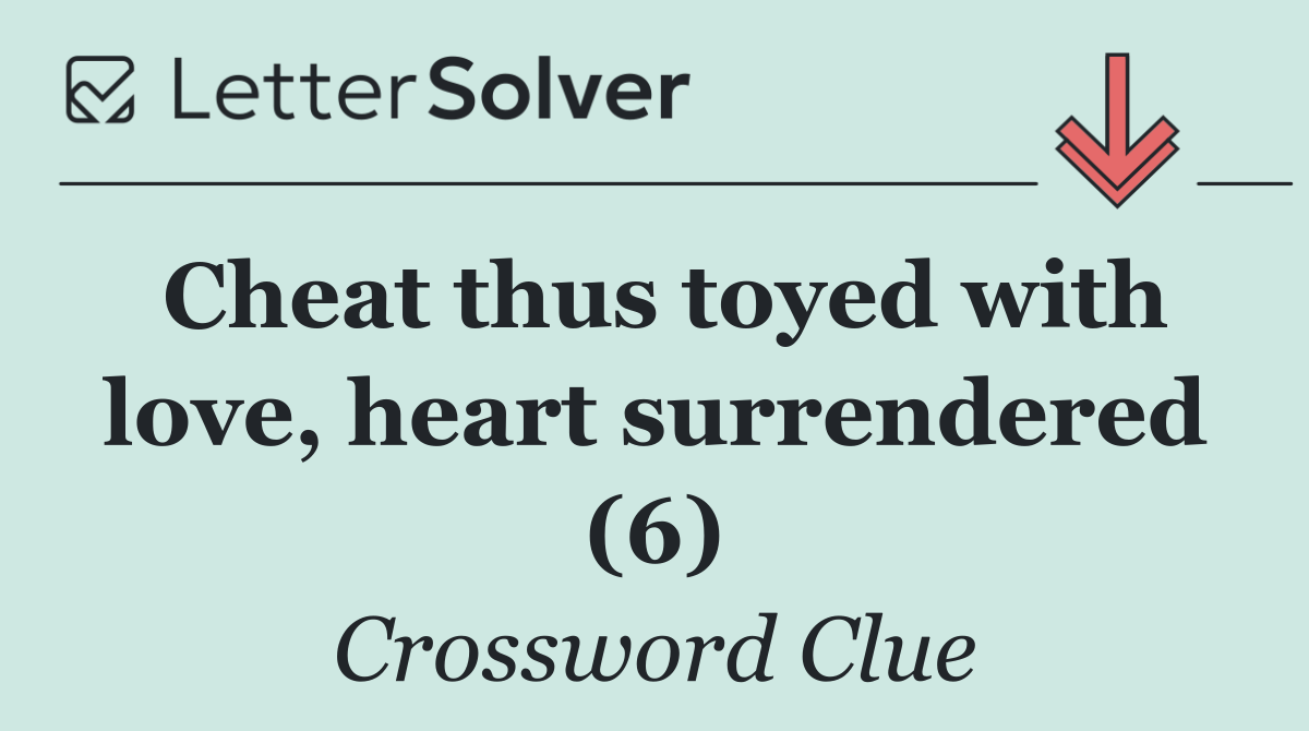 Cheat thus toyed with love, heart surrendered (6)