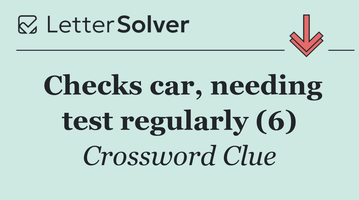 Checks car, needing test regularly (6)