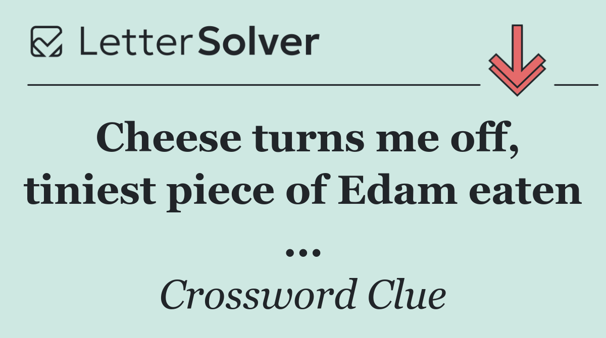 Cheese turns me off, tiniest piece of Edam eaten ...