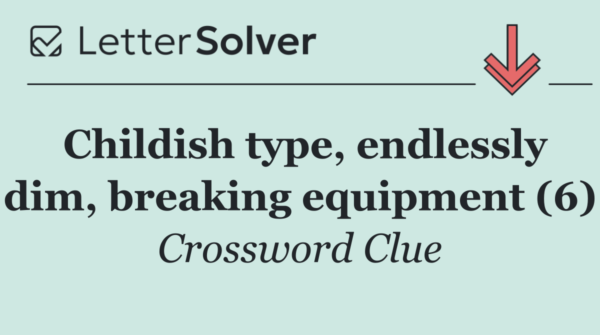 Childish type, endlessly dim, breaking equipment (6)