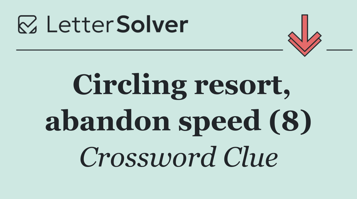 Circling resort, abandon speed (8)