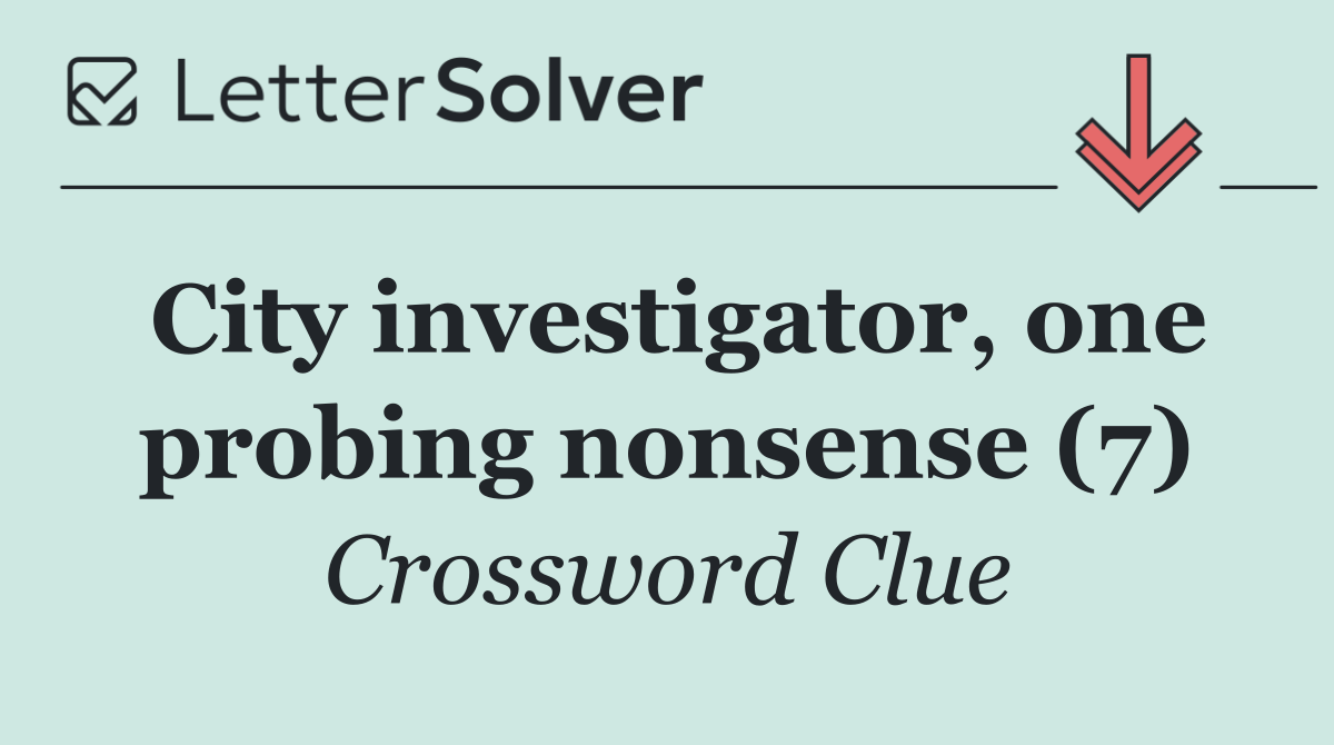 City investigator, one probing nonsense (7)