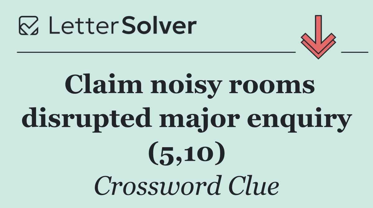 Claim noisy rooms disrupted major enquiry (5,10)