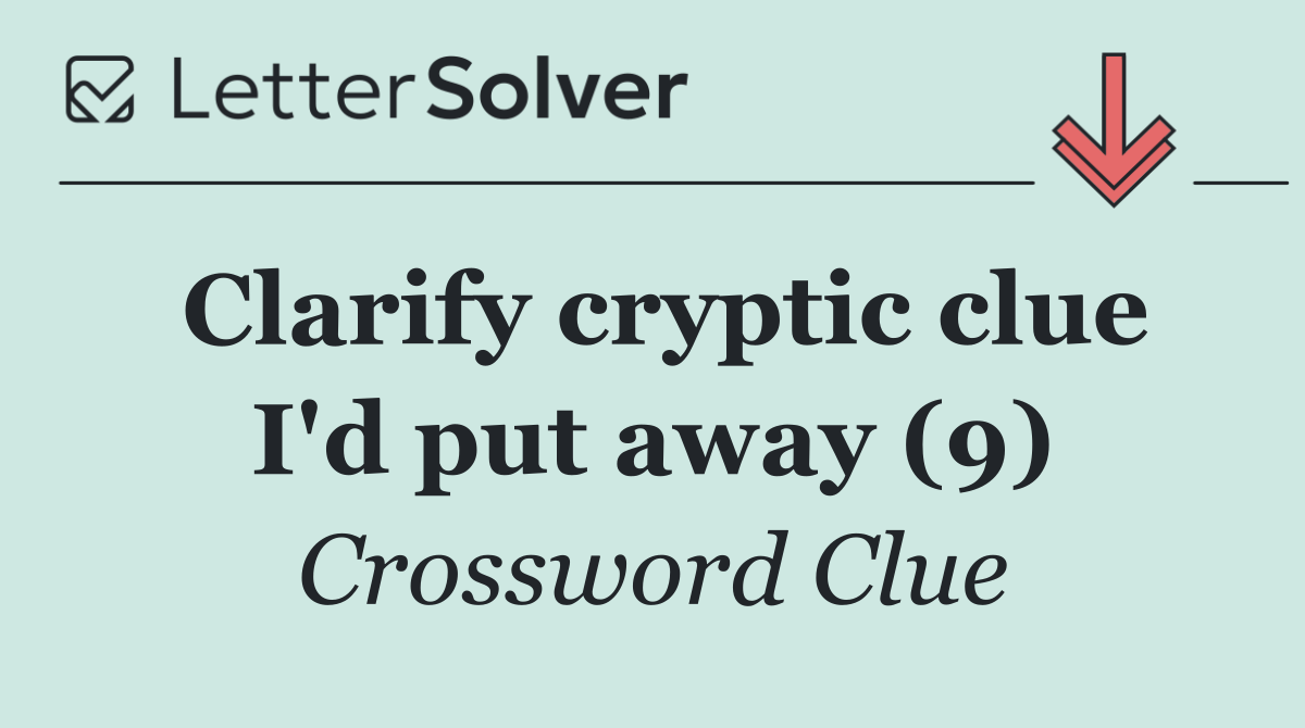 Clarify cryptic clue I'd put away (9)