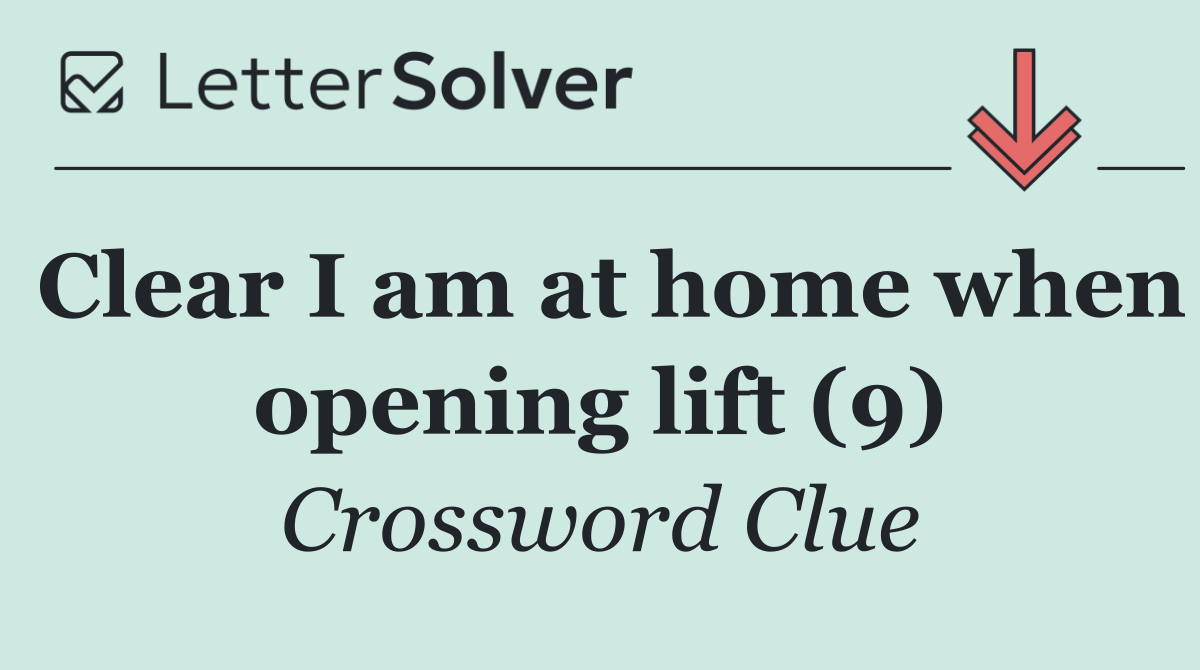 Clear I am at home when opening lift (9)