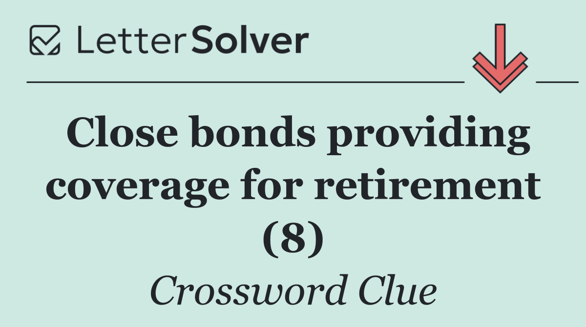 Close bonds providing coverage for retirement (8)
