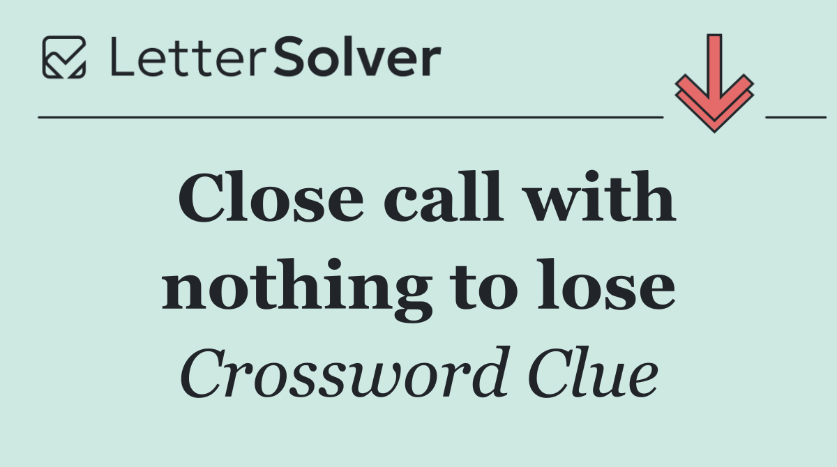 Close call with nothing to lose