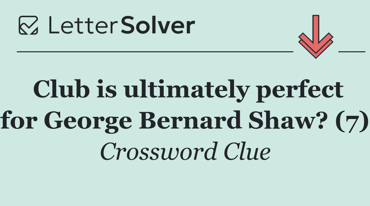Club is ultimately perfect for George Bernard Shaw? (7)