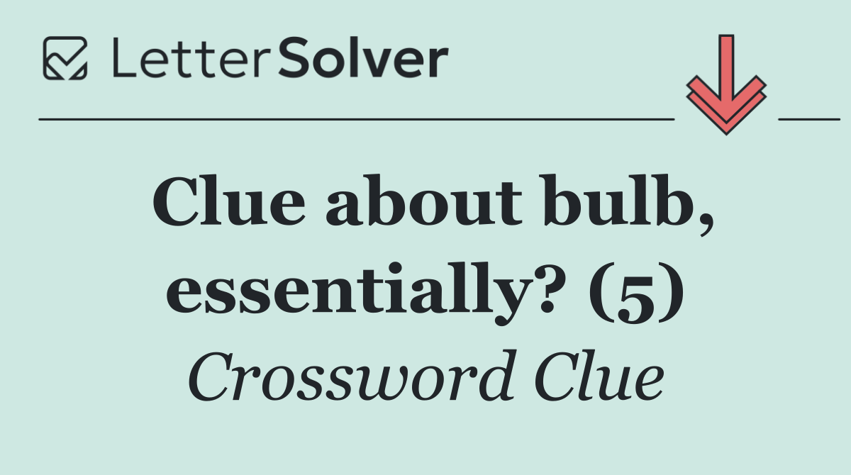 Clue about bulb, essentially? (5)