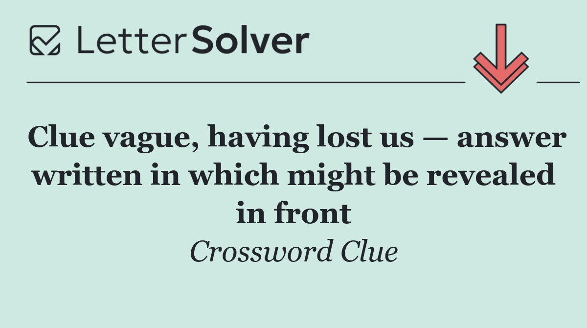 Clue vague, having lost us — answer written in which might be revealed in front