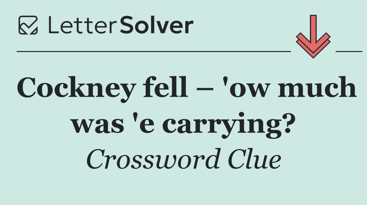 Cockney fell – 'ow much was 'e carrying?