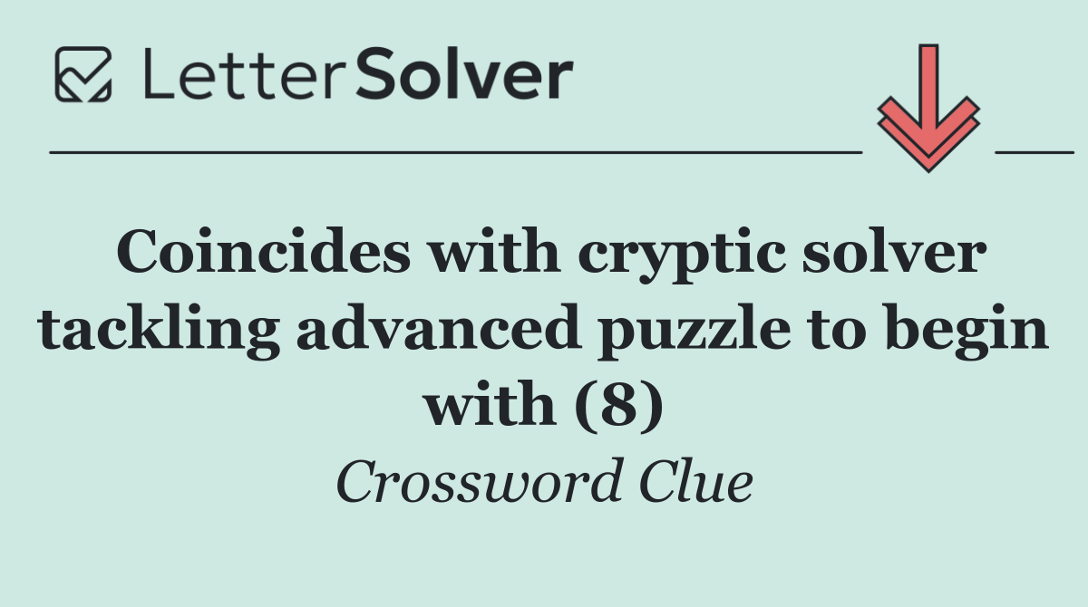 Coincides with cryptic solver tackling advanced puzzle to begin with (8)