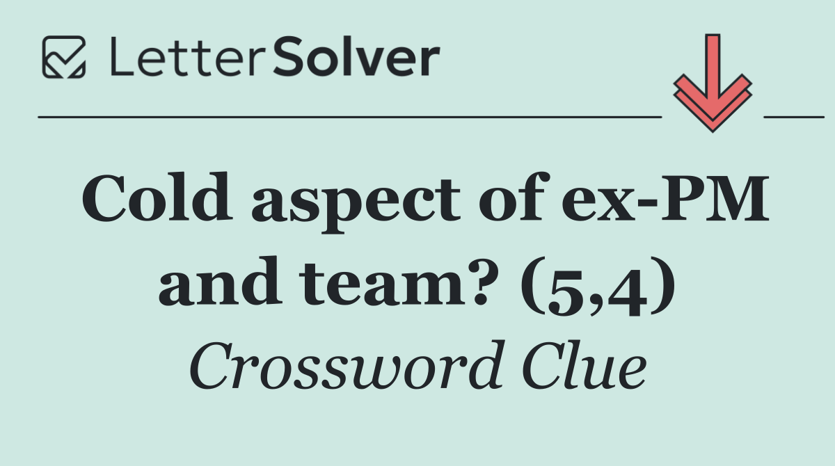 Cold aspect of ex PM and team? (5,4)