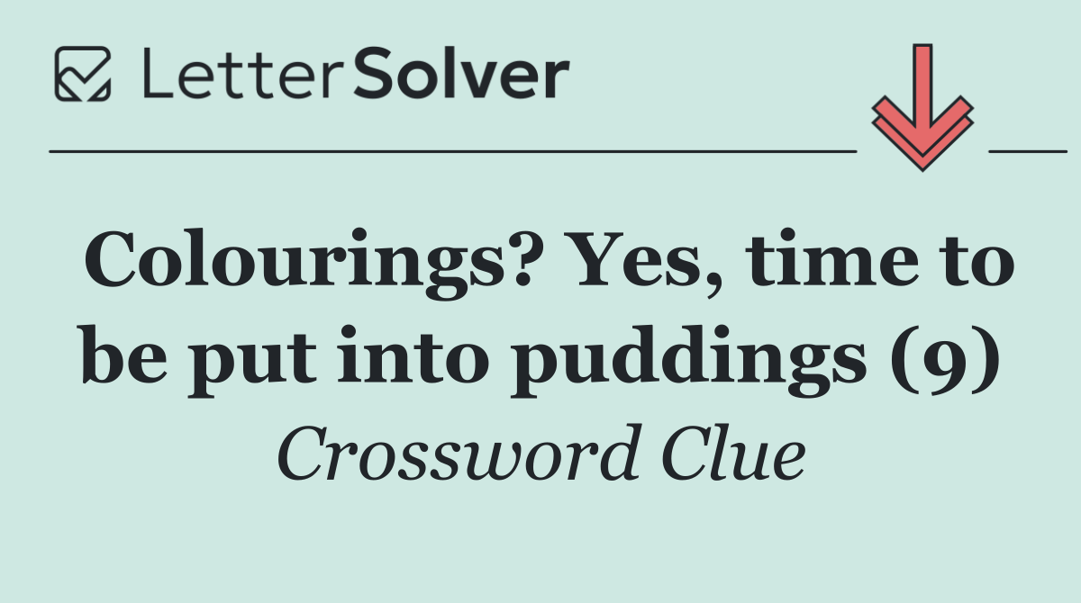 Colourings? Yes, time to be put into puddings (9)