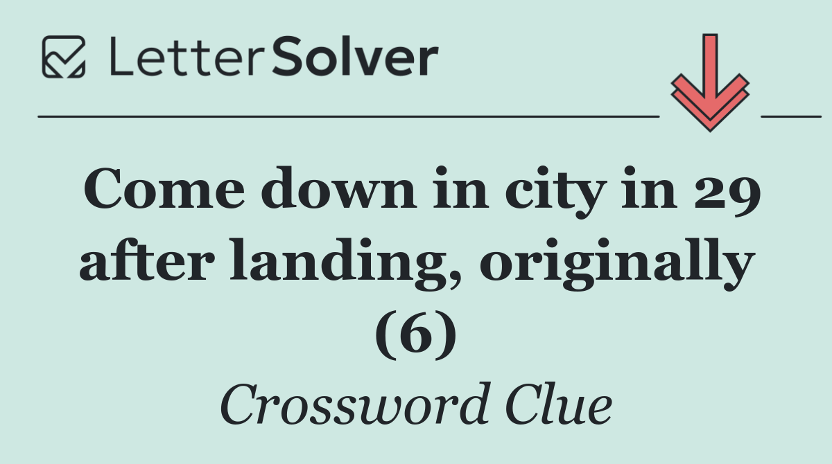 Come down in city in 29 after landing, originally (6)