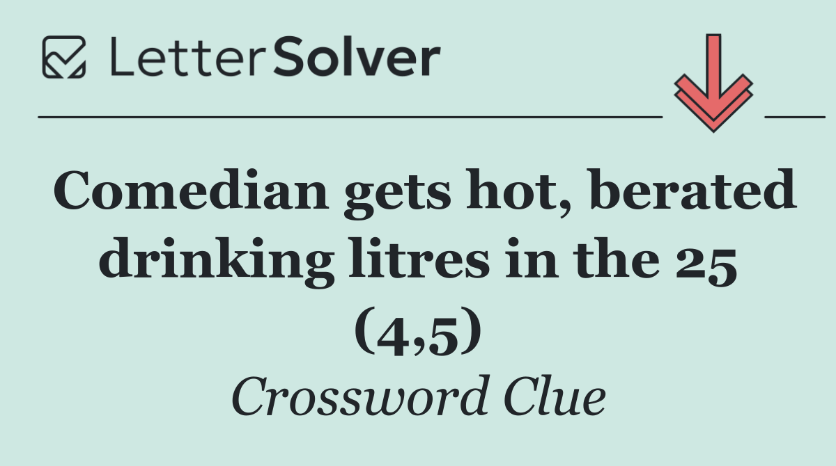 Comedian gets hot, berated drinking litres in the 25 (4,5)
