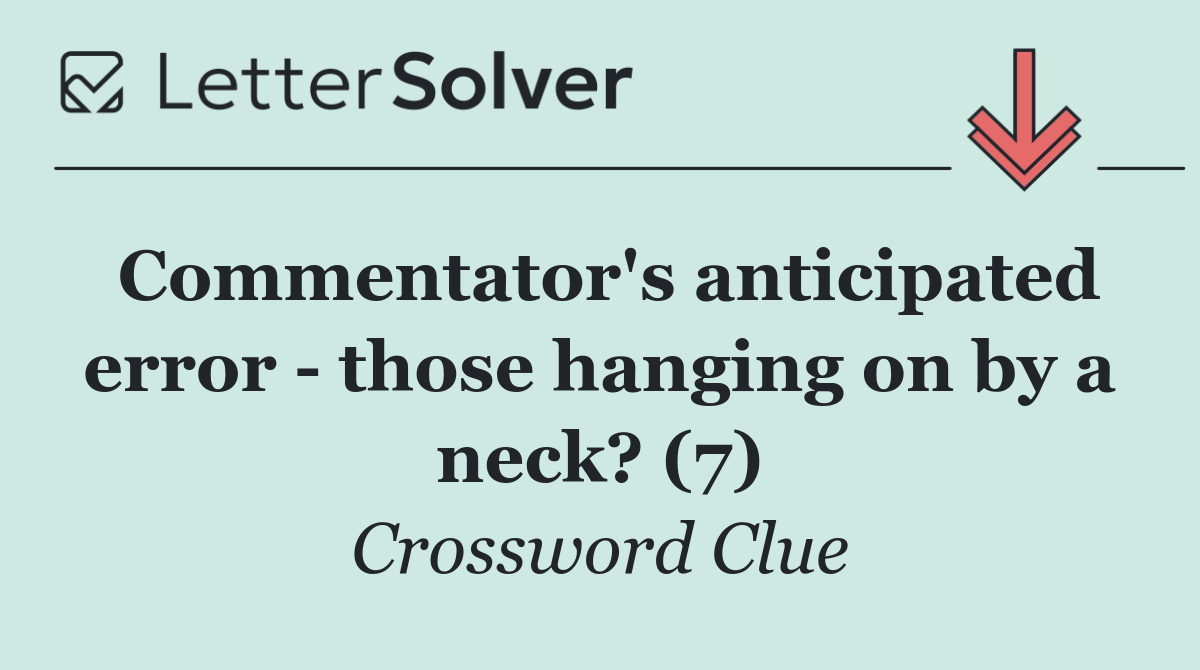 Commentator's anticipated error   those hanging on by a neck? (7)