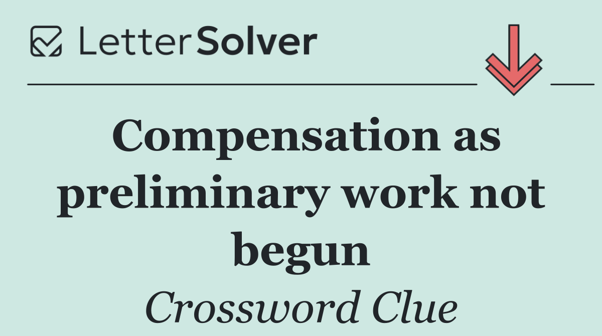 Compensation as preliminary work not begun