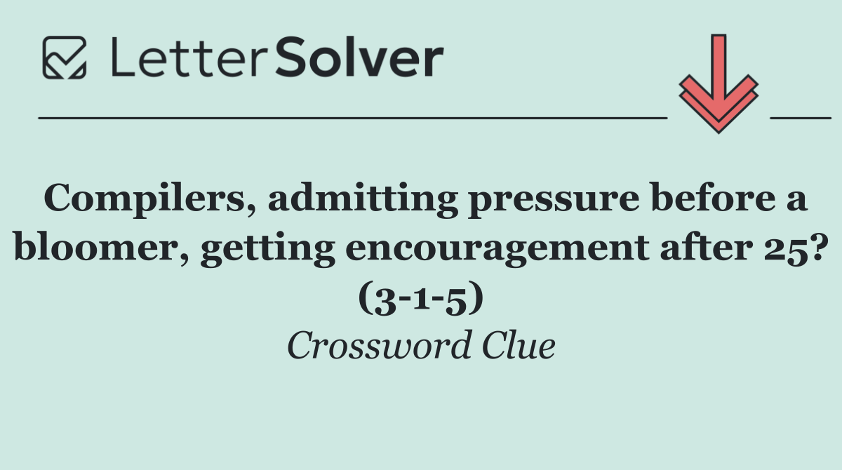 Compilers, admitting pressure before a bloomer, getting encouragement after 25? (3 1 5)