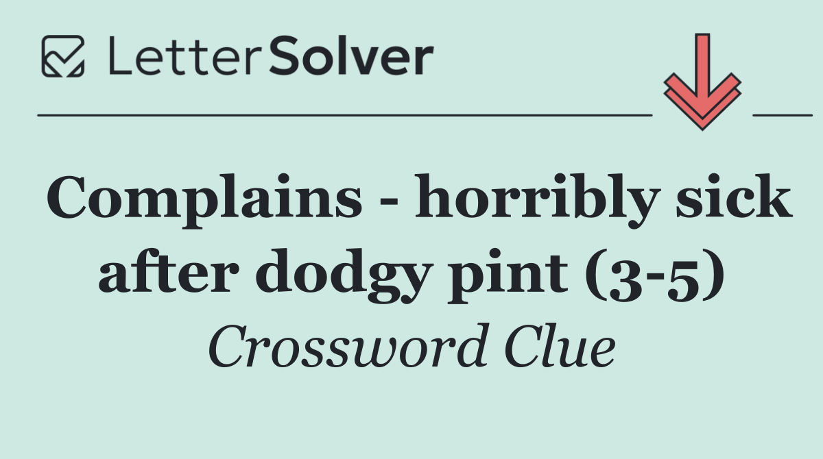 Complains   horribly sick after dodgy pint (3 5)