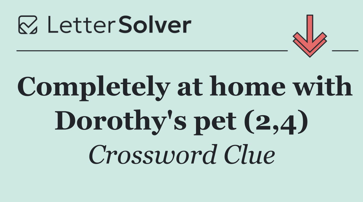Completely at home with Dorothy's pet (2,4)