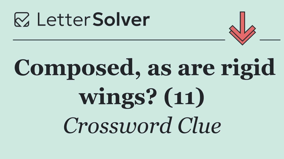 Composed, as are rigid wings? (11)
