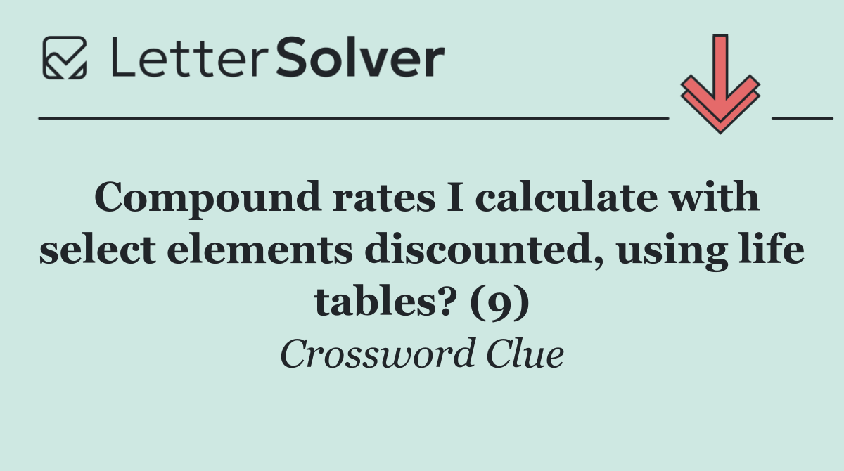 Compound rates I calculate with select elements discounted, using life tables? (9)