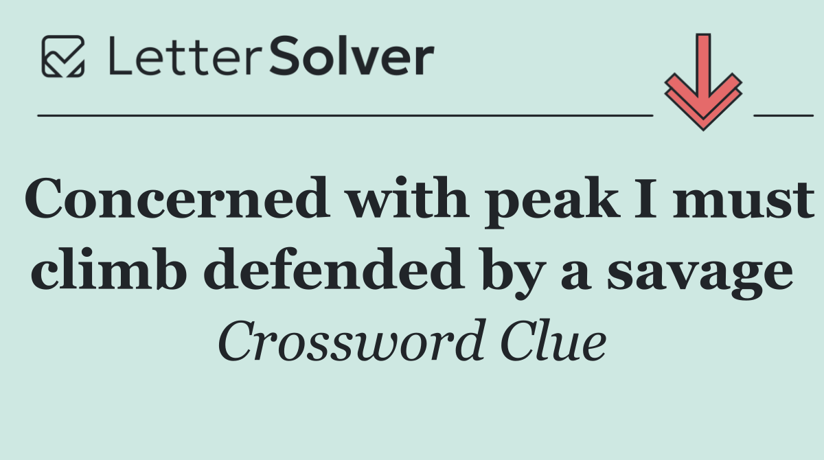 Concerned with peak I must climb defended by a savage
