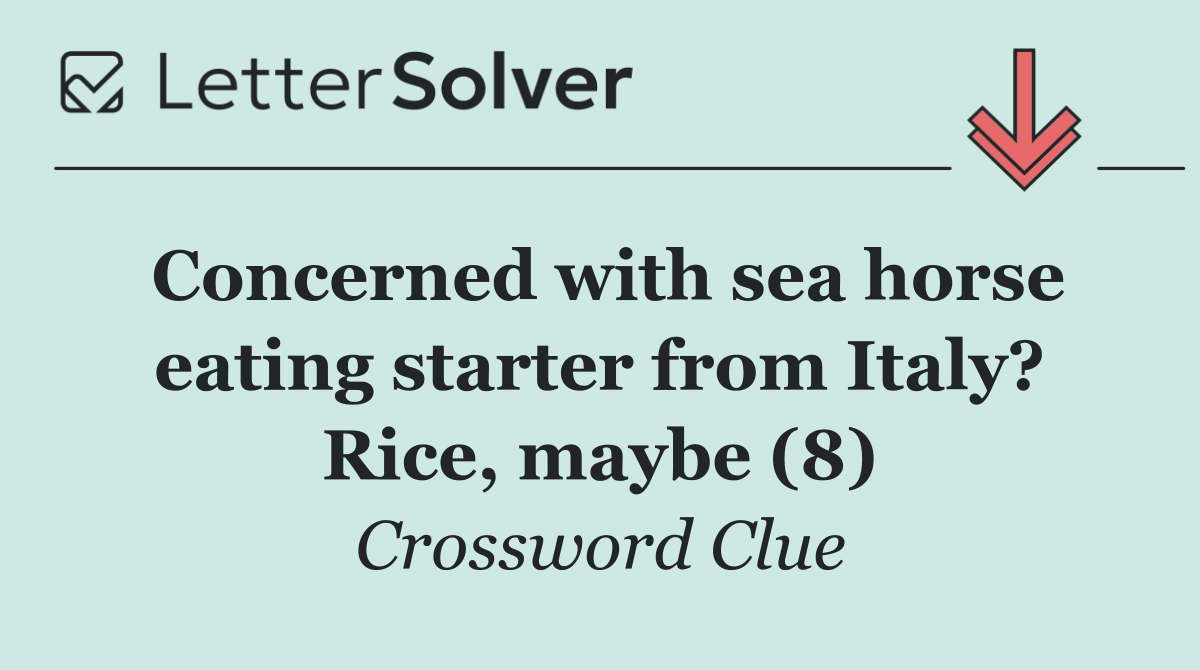 Concerned with sea horse eating starter from Italy? Rice, maybe (8)