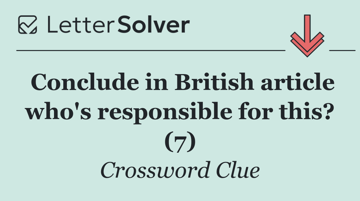 Conclude in British article who's responsible for this? (7)