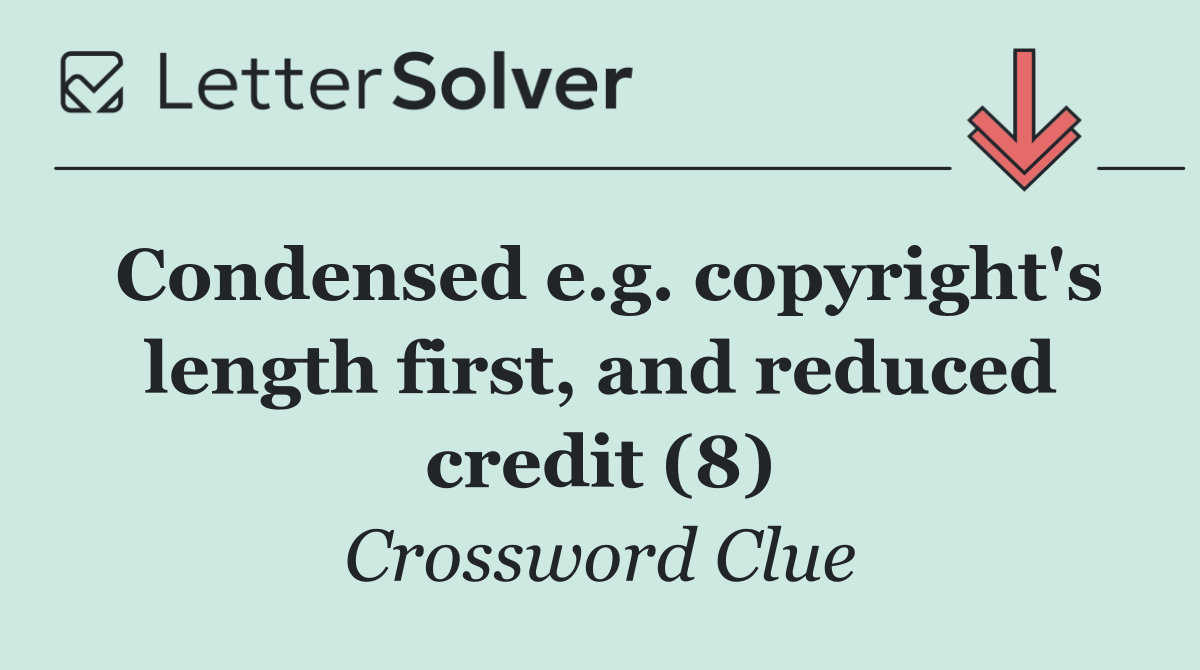 Condensed e.g. copyright's length first, and reduced credit (8)