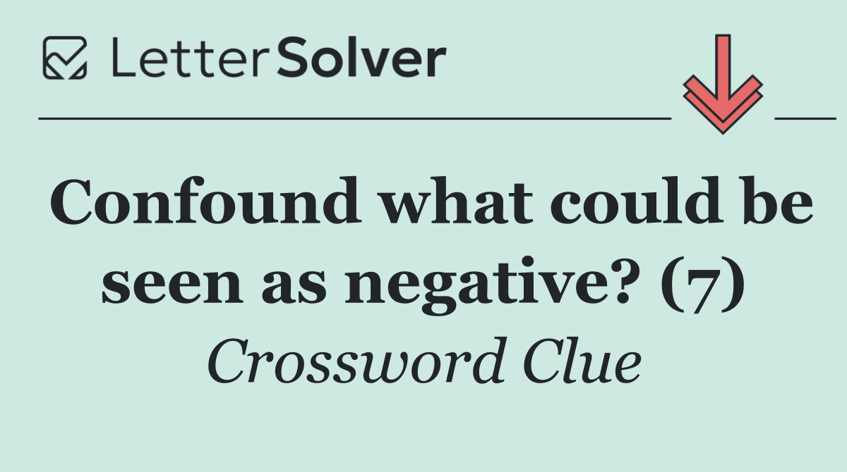 Confound what could be seen as negative? (7)
