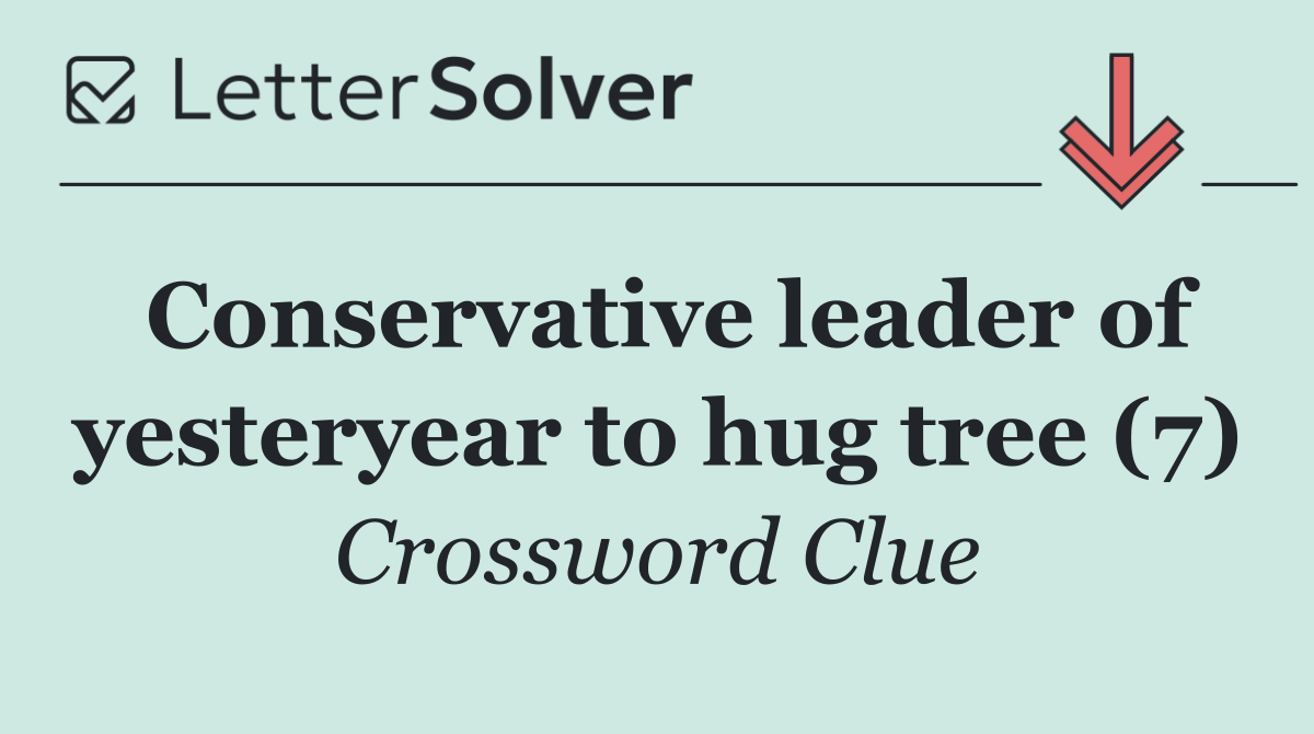 Conservative leader of yesteryear to hug tree (7)