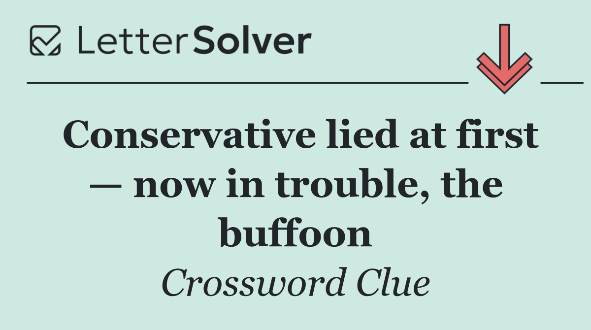 Conservative lied at first — now in trouble, the buffoon