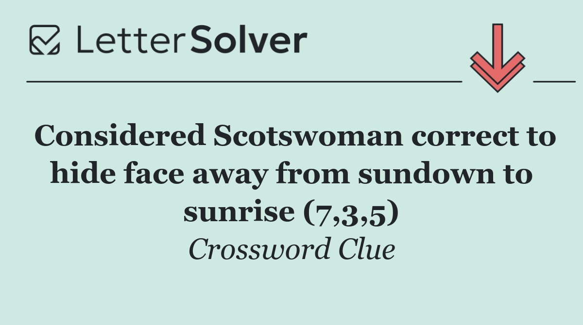 Considered Scotswoman correct to hide face away from sundown to sunrise (7,3,5)