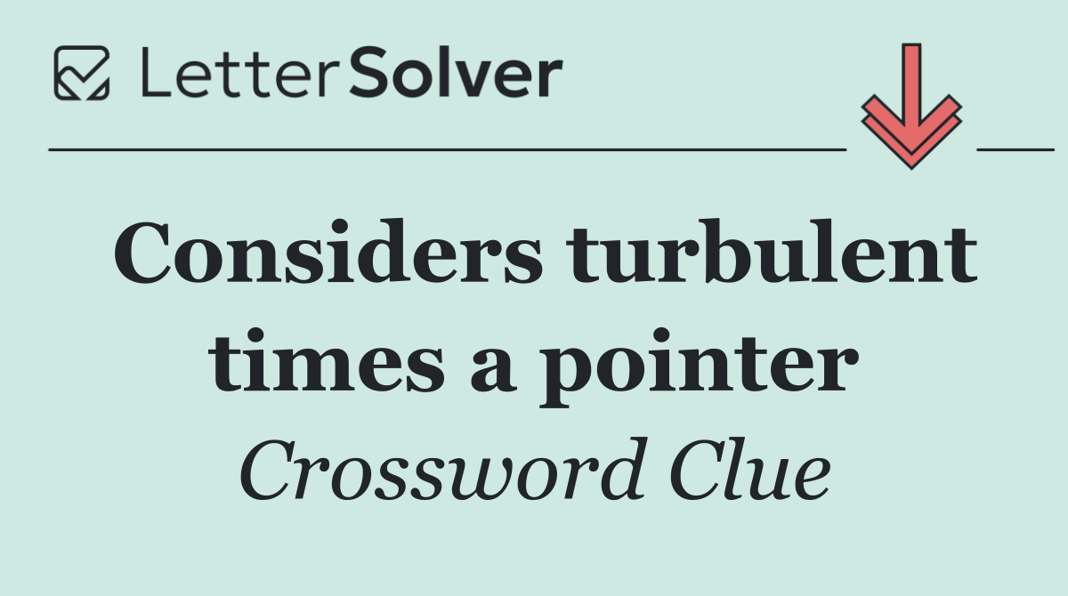 Considers turbulent times a pointer